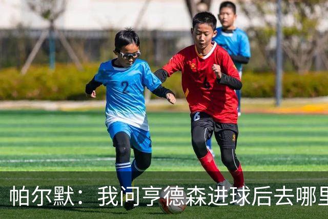 帕尔默：我问亨德森进球后去哪里庆祝，结果他真把球打进死角