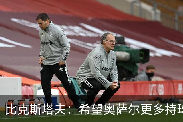 比克斯塔夫：希望奥萨尔更多持球 他取得突破球队才能更进一步
